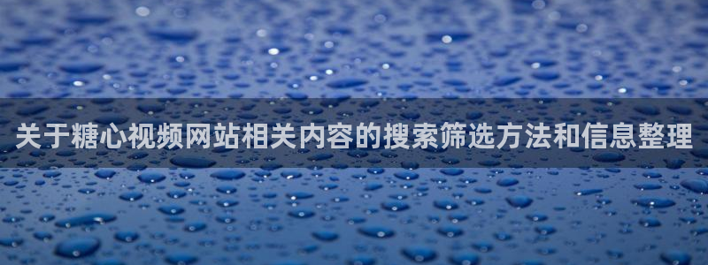 糖心vlog免费入口：关于糖心视频网站相关内容的搜索筛选方法和信息整理