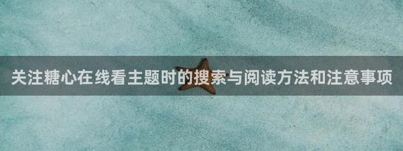 糖心vlog下载链接：关注糖心在线看主题时的搜索与阅读方法和注意事项
