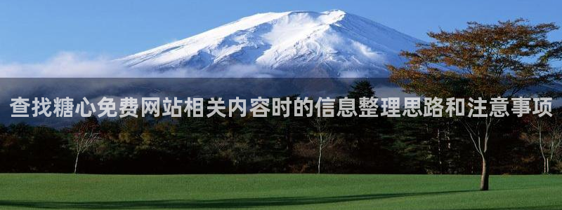 糖心vlog网站：查找糖心免费网站相关内容时的信息整理思路和注意事项