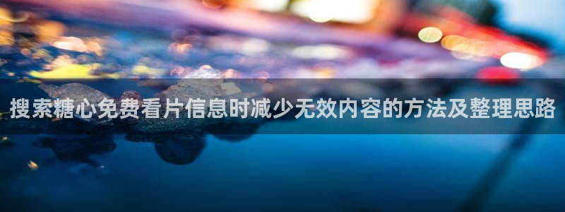 糖心logo官网:搜索糖心免费看片信息时减少无效内容的方法及整理思路