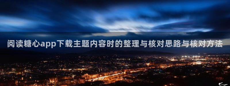 糖心vlog在线看:阅读糖心app下载主题内容时的整理与核对思路与核对方法