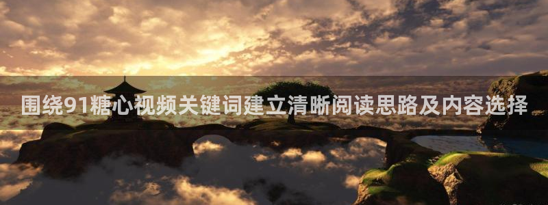 糖心logo在线观看:围绕91糖心视频关键词建立清晰阅读思路及内容选择